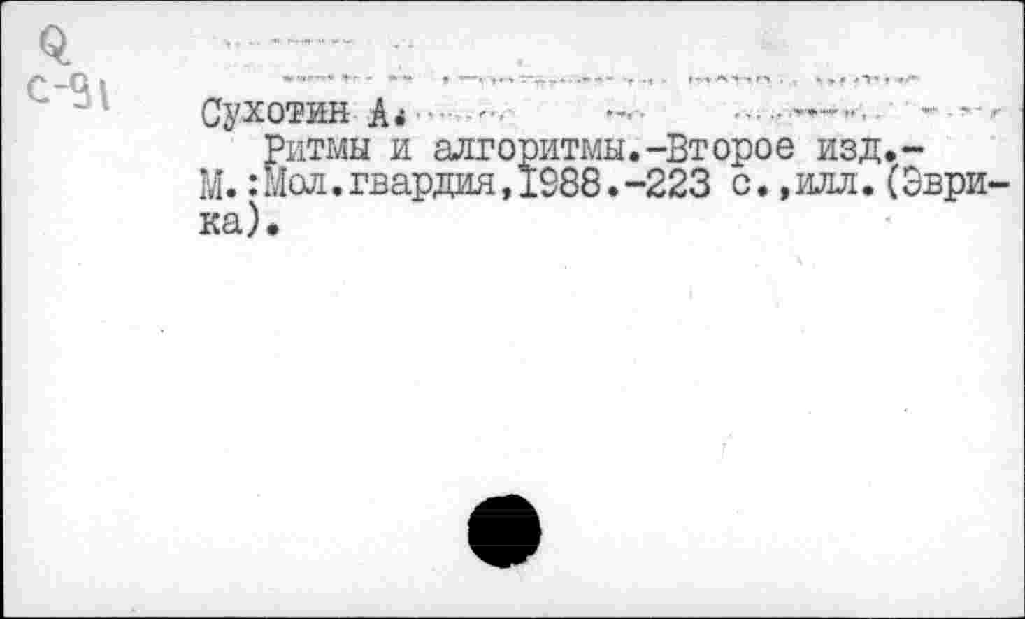 ﻿0. с-31
Сухотин А* '■	......—
Ритмы и алгоритмы.-Второе изд.-М.: Мол.гвардия,1988.-223 с.,илл.(Эврика).